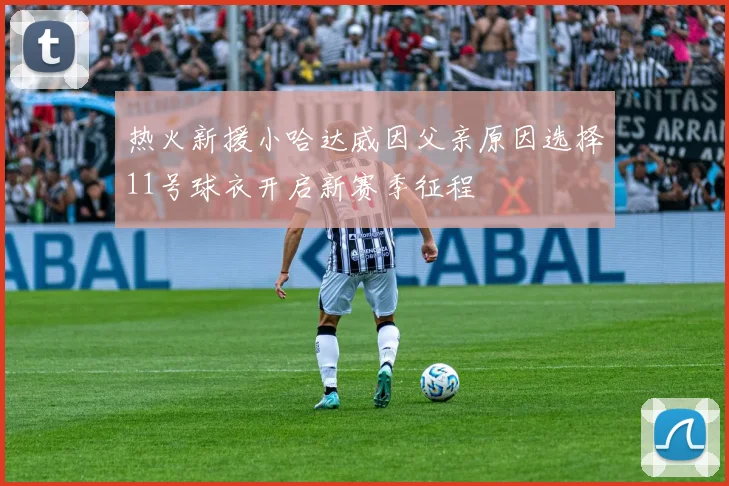 热火新援小哈达威因父亲原因选择11号球衣开启新赛季征程