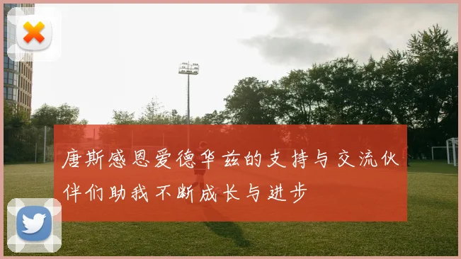 唐斯感恩爱德华兹的支持与交流伙伴们助我不断成长与进步