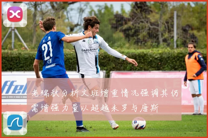 老瑞秋分析文班增重情况强调其仍需增强力量以超越米罗与唐斯