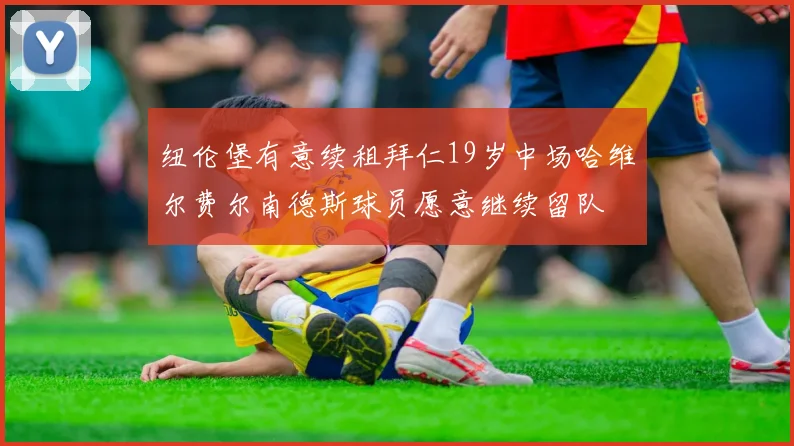 纽伦堡有意续租拜仁19岁中场哈维尔费尔南德斯球员愿意继续留队