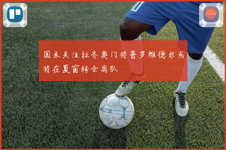 国米关注拉齐奥门将普罗维德尔或将在夏窗转会离队