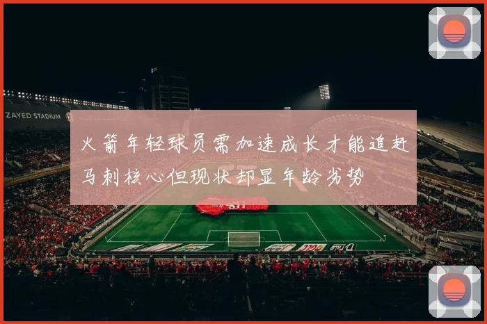 火箭年轻球员需加速成长才能追赶马刺核心但现状却显年龄劣势