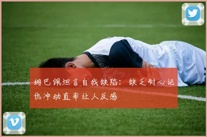 姆巴佩坦言自我缺陷：缺乏耐心记仇冲动直率让人反感