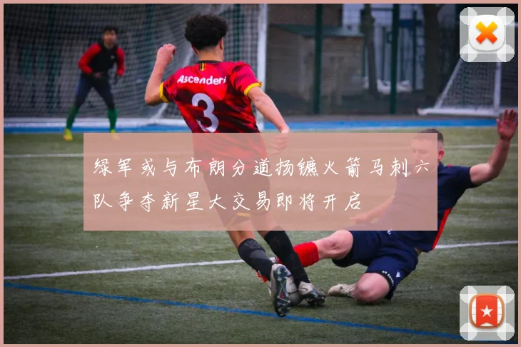 绿军或与布朗分道扬镳火箭马刺六队争夺新星大交易即将开启
