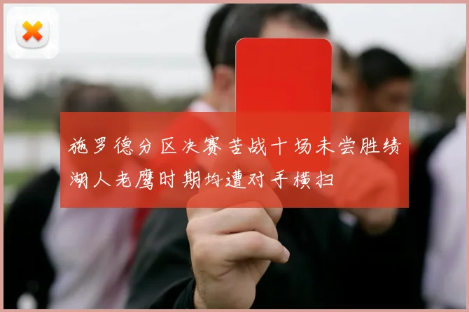 施罗德分区决赛苦战十场未尝胜绩湖人老鹰时期均遭对手横扫